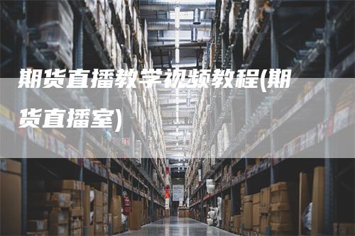 期货直播教学视频教程(期货直播室)