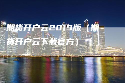 期货开户云2019版(期货开户云下载官方)