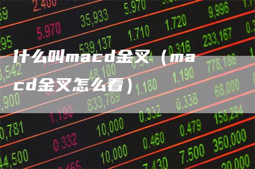什么叫macd金叉（macd金叉怎么看）
