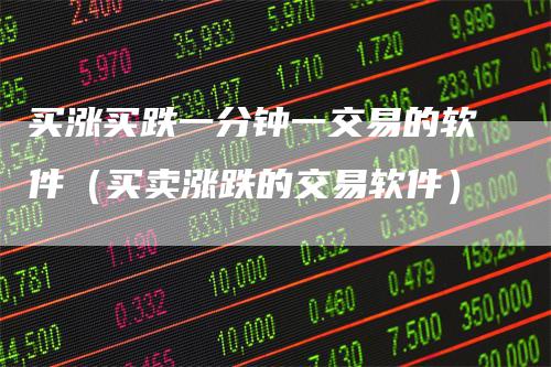 买涨买跌一分钟一交易的软件（买卖涨跌的交易软件）