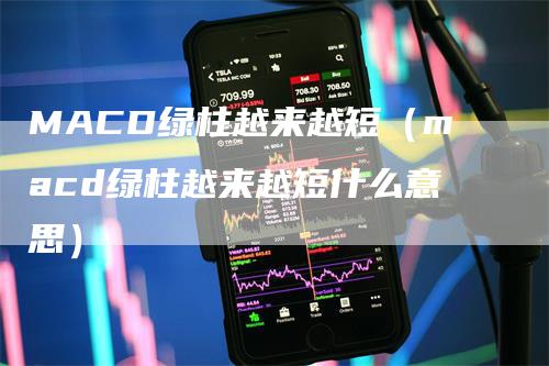 MACD绿柱越来越短(macd绿柱越来越短什么意思)