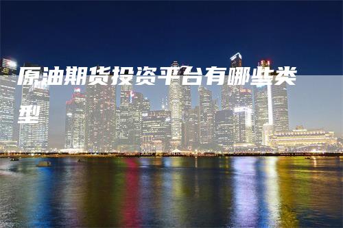 原油期货投资平台有哪些类型