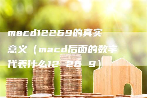 macd12269的真实意义(macd后面的数字代表什么12 26 9)
