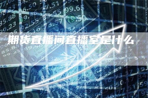 期货直播间直播室是什么