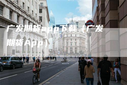 广发期货app下载(广发期货App)