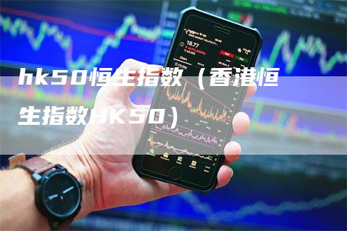 hk50恒生指数（香港恒生指数HK50）