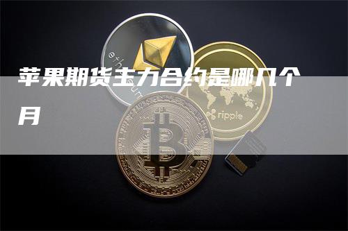 苹果期货主力合约是哪几个月