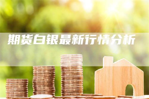 期货白银最新行情分析