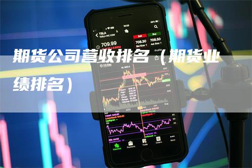 期货公司营收排名（期货业绩排名）