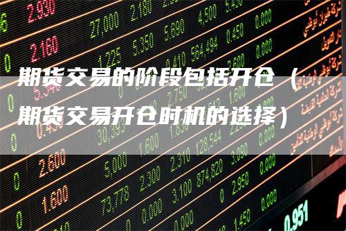 期货交易的阶段包括开仓（期货交易开仓时机的选择）