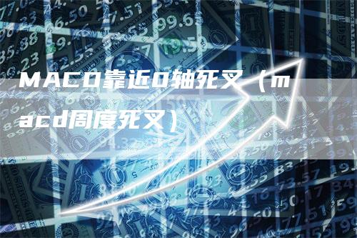 MACD靠近0轴死叉（macd周度死叉）