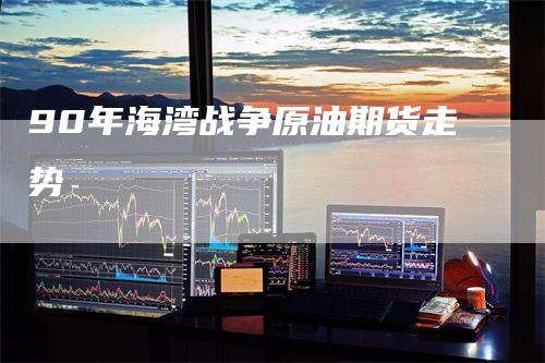 90年海湾战争原油期货走势