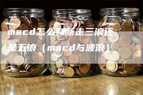macd怎么判断走三浪还是五浪(macd与波浪)