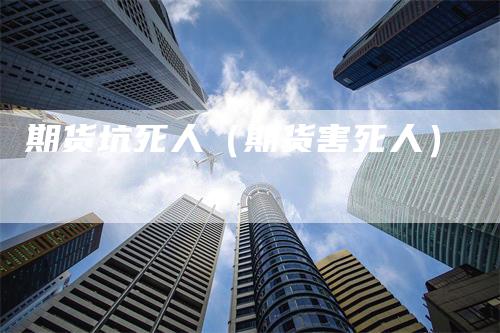 期货坑死人（期货害死人）