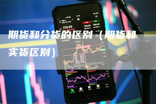 期货和分货的区别(期货和实货区别)