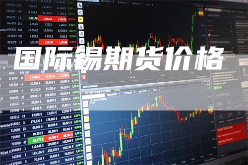 国际锡期货价格