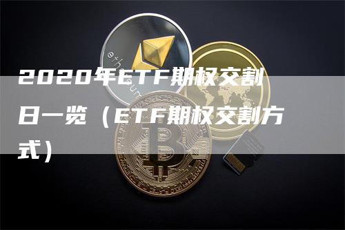 2020年ETF期权交割日一览（ETF期权交割方式）