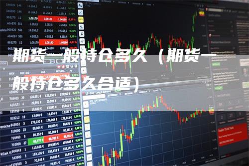 期货一般持仓多久（期货一般持仓多久合适）