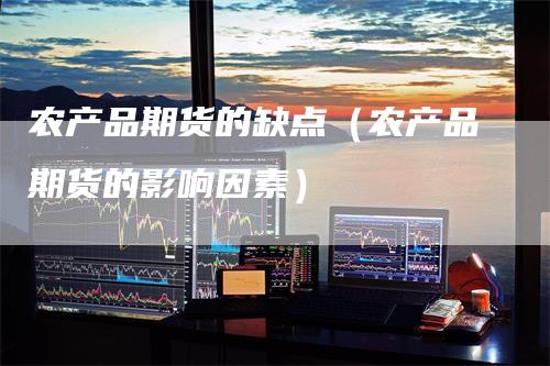 农产品期货的缺点（农产品期货的影响因素）