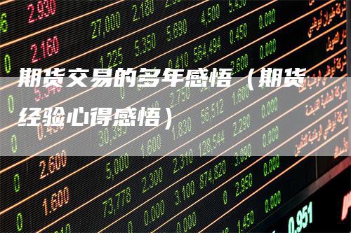 期货交易的多年感悟（期货经验心得感悟）