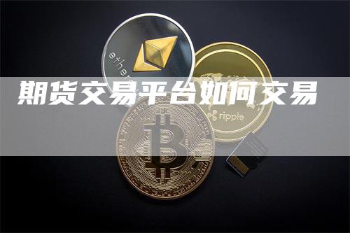 期货交易平台如何交易