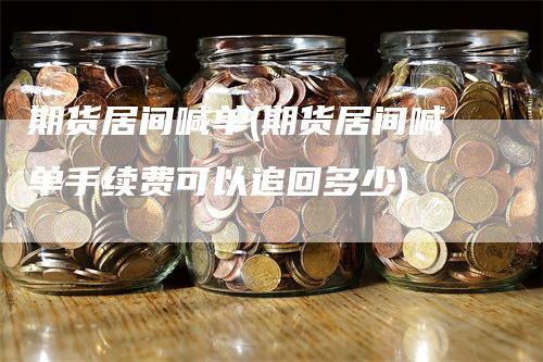 期货居间喊单(期货居间喊单手续费可以追回多少)