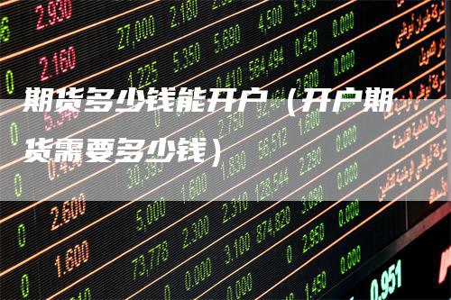 期货多少钱能开户（开户期货需要多少钱）