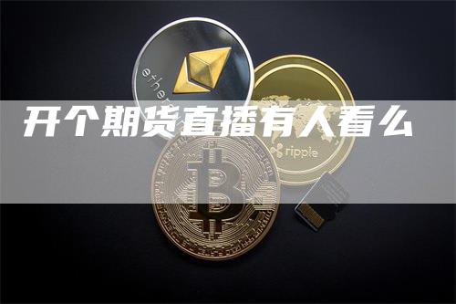 开个期货直播有人看么