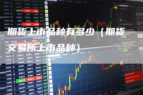 期货上市品种有多少（期货交易所上市品种）