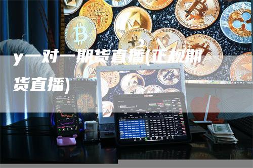 y一对一期货直播(正规期货直播)