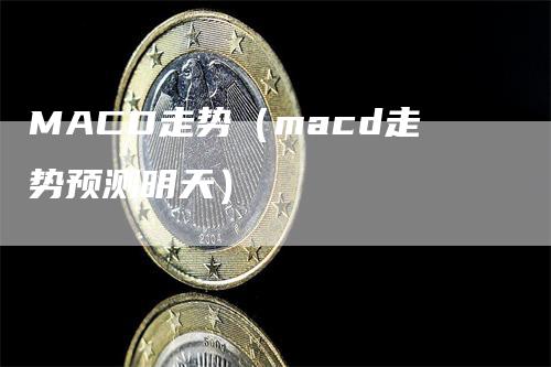 MACD走势（macd走势预测明天）