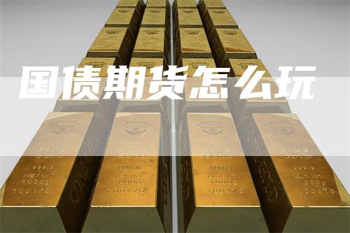 国债期货怎么玩