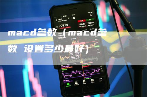 macd参数(macd参数 设置多少最好)