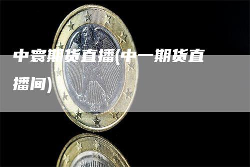 中寰期货直播(中一期货直播间)
