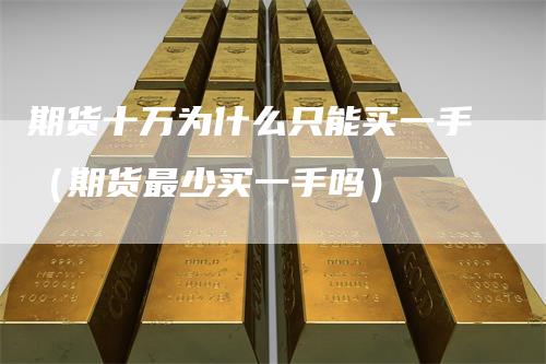 期货十万为什么只能买一手（期货最少买一手吗）