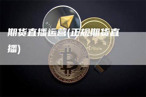 期货直播运营(正规期货直播)