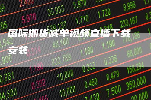 国际期货喊单视频直播下载安装
