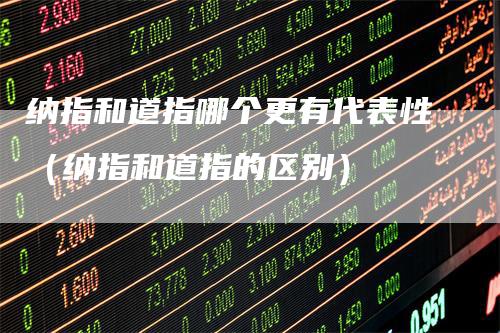 纳指和道指哪个更有代表性(纳指和道指的区别)