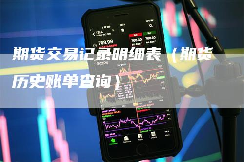 期货交易记录明细表（期货历史账单查询）