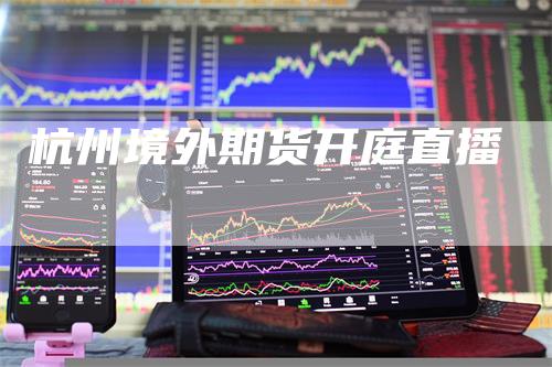 杭州境外期货开庭直播