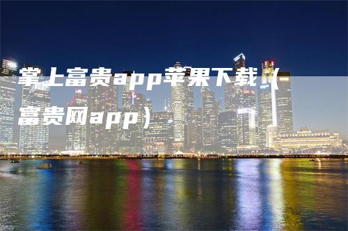 掌上富贵app苹果下载(富贵网app)