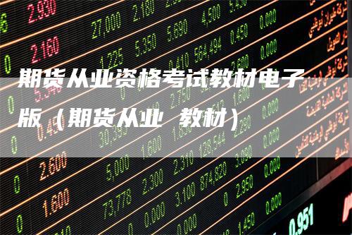 期货从业资格考试教材电子版（期货从业 教材）