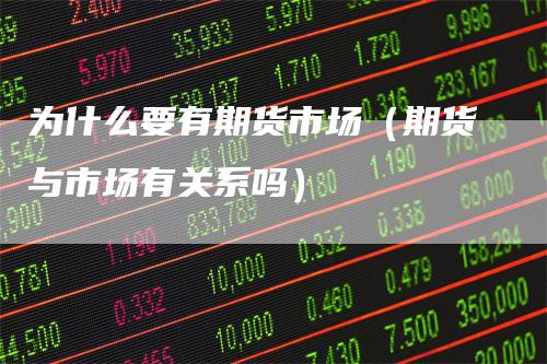 为什么要有期货市场（期货与市场有关系吗）