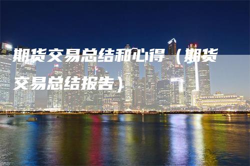 期货交易总结和心得(期货交易总结报告)