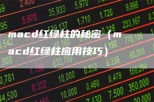 macd红绿柱的秘密（macd红绿柱应用技巧）