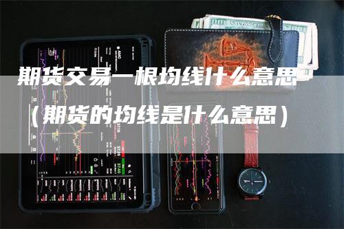 期货交易一根均线什么意思（期货的均线是什么意思）