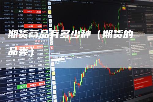 期货商品有多少种（期货的品类）