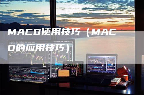 MACD使用技巧(MACD的应用技巧)