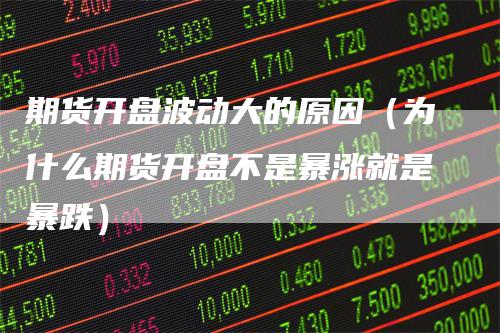 期货开盘波动大的原因（为什么期货开盘不是暴涨就是暴跌）