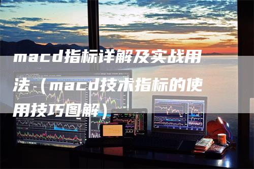 macd指标详解及实战用法（macd技术指标的使用技巧图解）